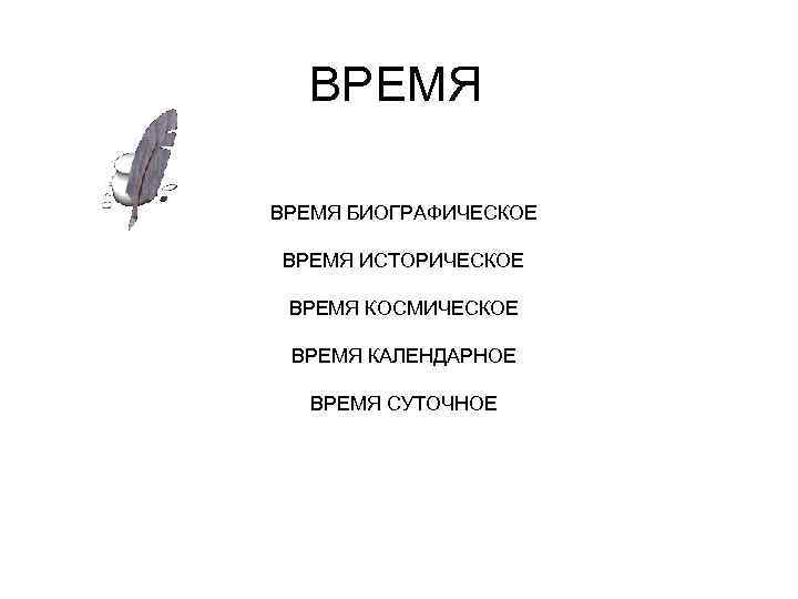 ВРЕМЯ БИОГРАФИЧЕСКОЕ ВРЕМЯ ИСТОРИЧЕСКОЕ ВРЕМЯ КОСМИЧЕСКОЕ ВРЕМЯ КАЛЕНДАРНОЕ ВРЕМЯ СУТОЧНОЕ 