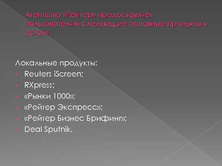 Агентство «Рейтер» предоставляет пользователям следующие основные продукты и услуги. Локальные продукты: • Reuters i.