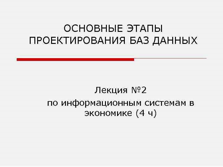 ОСНОВНЫЕ ЭТАПЫ ПРОЕКТИРОВАНИЯ БАЗ ДАННЫХ Лекция № 2 по информационным системам в экономике (4