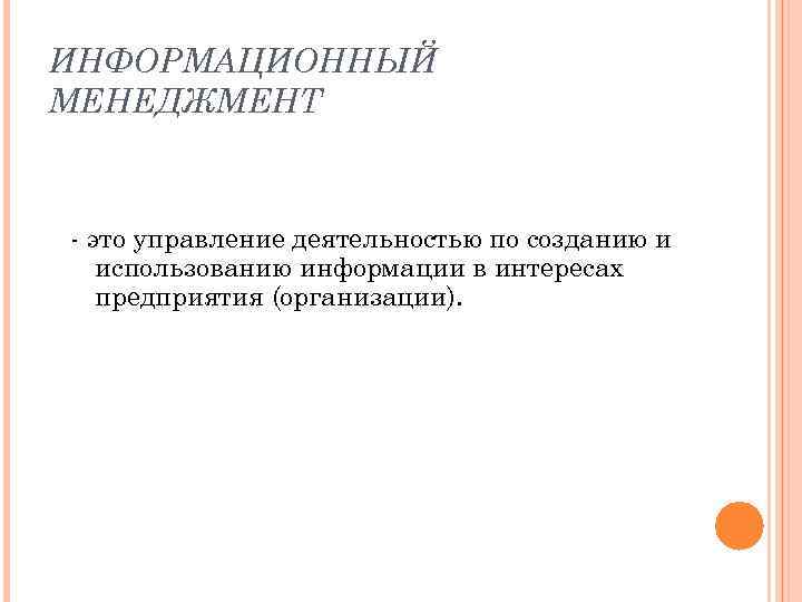 ИНФОРМАЦИОННЫЙ МЕНЕДЖМЕНТ - это управление деятельностью по созданию и использованию информации в интересах предприятия