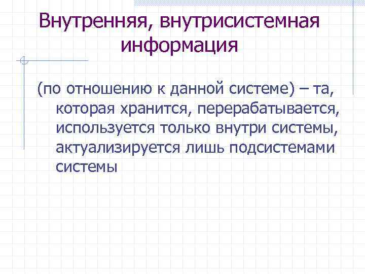 Внутренняя, внутрисистемная информация (по отношению к данной системе) – та, которая хранится, перерабатывается, используется