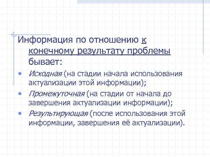 Информация по отношению к конечному результату проблемы бывает: • Исходная (на стадии начала использования