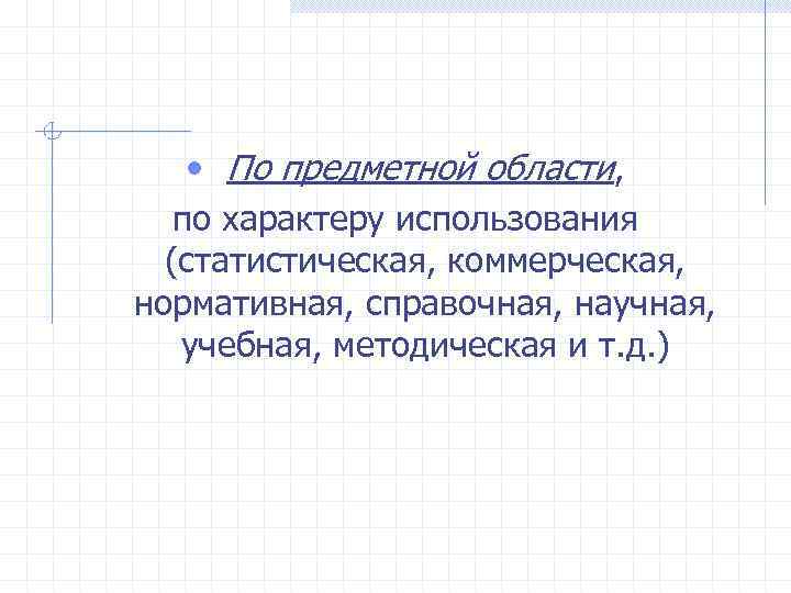  • По предметной области, по характеру использования (статистическая, коммерческая, нормативная, справочная, научная, учебная,