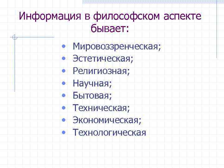 Информация в философском аспекте бывает: • • Мировоззренческая; Эстетическая; Религиозная; Научная; Бытовая; Техническая; Экономическая;