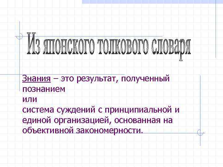 Знания – это результат, полученный познанием или система суждений с принципиальной и единой организацией,