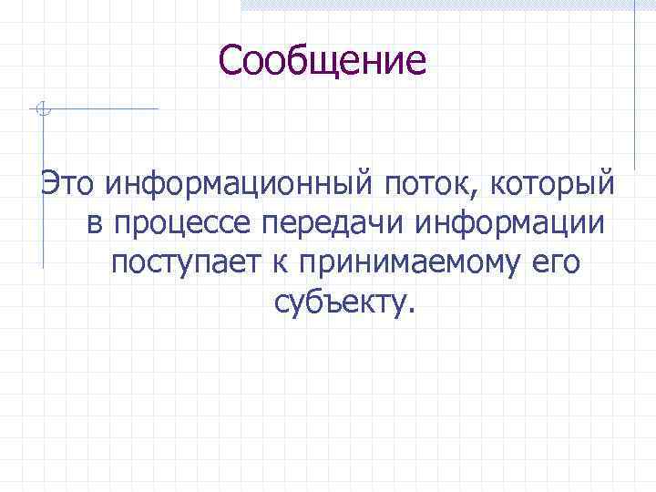 Сообщение Это информационный поток, который в процессе передачи информации поступает к принимаемому его субъекту.