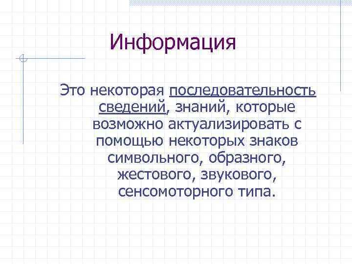 Информация Это некоторая последовательность сведений, знаний, которые возможно актуализировать с помощью некоторых знаков символьного,