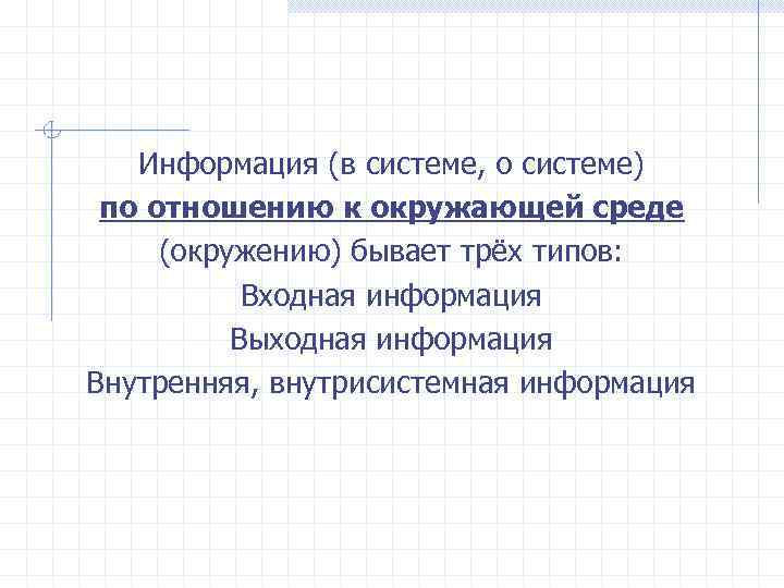 Информация (в системе, о системе) по отношению к окружающей среде (окружению) бывает трёх типов: