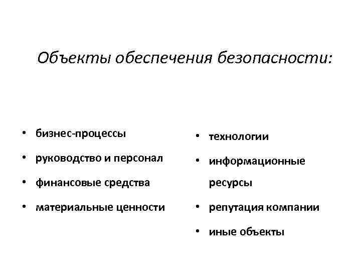 Объекты обеспечения безопасности: • бизнес-процессы • технологии • руководство и персонал • информационные •