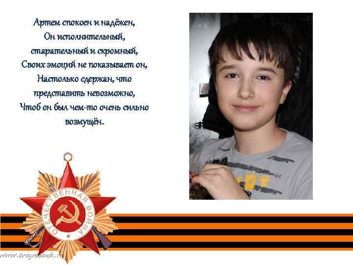 Артем спокоен и надёжен, Он исполнительный, старательный и скромный, Своих эмоций не показывает он,
