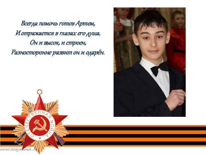 Всегда помочь готов Артем, И отражается в глазах его душа. Он и высок, и