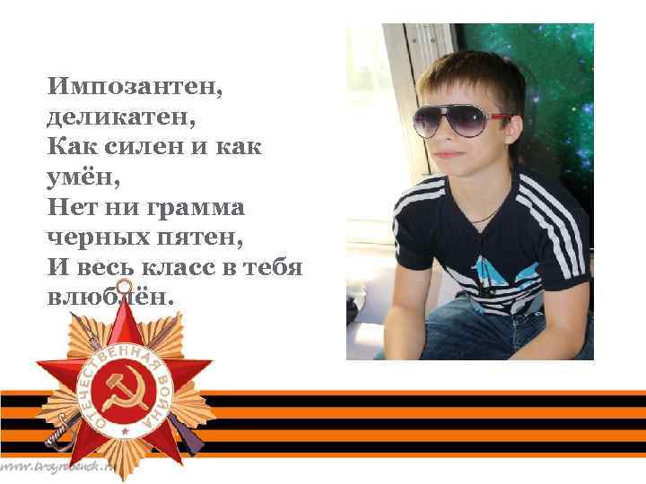 Импозантен, деликатен, Как силен и как умён, Нет ни грамма черных пятен, И весь