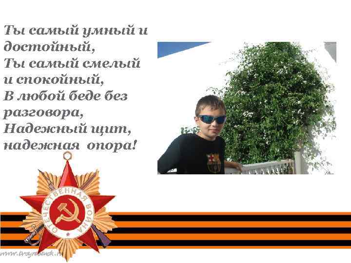 Ты самый умный и достойный, Ты самый смелый и спокойный, В любой беде без