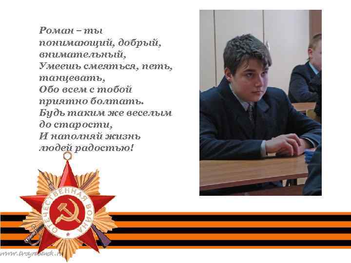 Роман – ты понимающий, добрый, внимательный, Умеешь смеяться, петь, танцевать, Обо всем с тобой