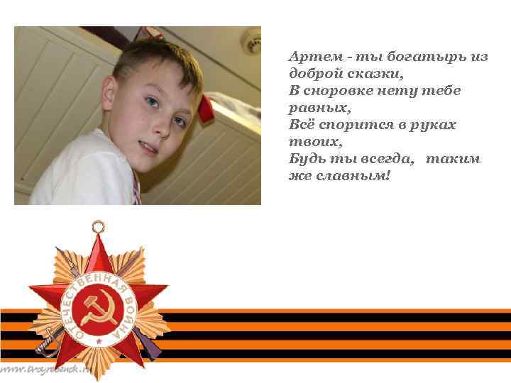 Артем - ты богатырь из доброй сказки, В сноровке нету тебе равных, Всё спорится