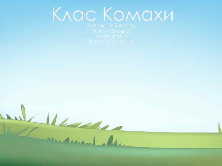 Клас Комахи Учениці 8 -В класу Миколаївської гімназії № 4 Іванової Карини 