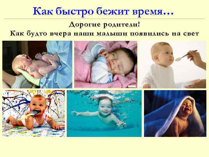 Как быстро бежит время… Дорогие родители! Как будто вчера наши малыши появились на свет