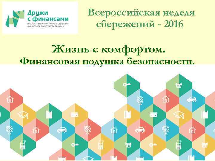 Всероссийская неделя сбережений - 2016 Жизнь с комфортом. Финансовая подушка безопасности. 