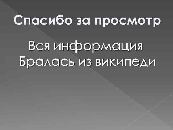 Спасибо за просмотр Вся информация Бралась из википеди 