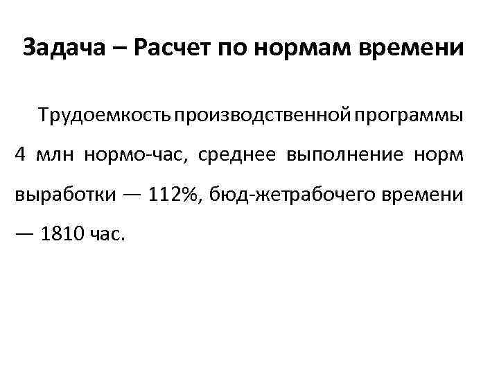 Задача – Расчет по нормам времени Трудоемкость производственной программы 4 млн нормо час, среднее