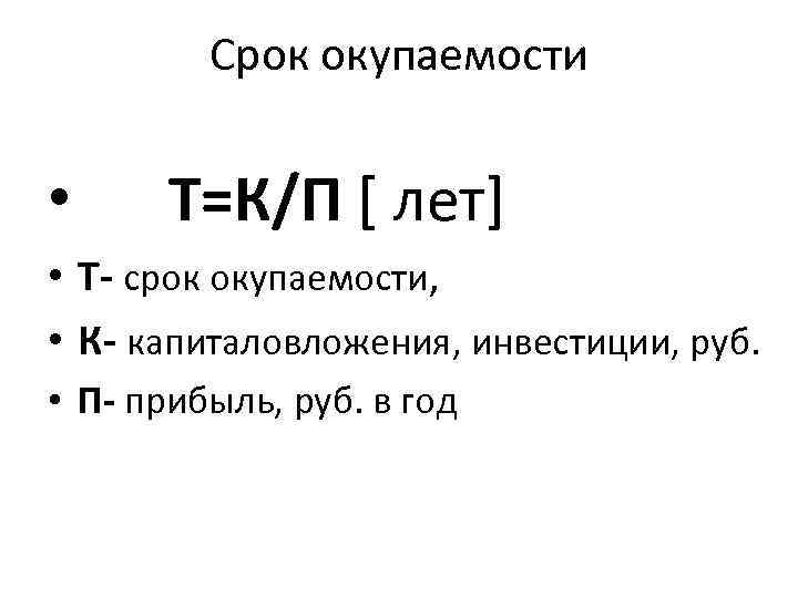 Срок окупаемости • Т=К/П [ лет] • Т- срок окупаемости, • К- капиталовложения, инвестиции,