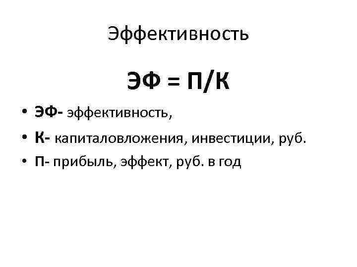 Эффективность ЭФ = П/К • ЭФ- эффективность, • К- капиталовложения, инвестиции, руб. • П-