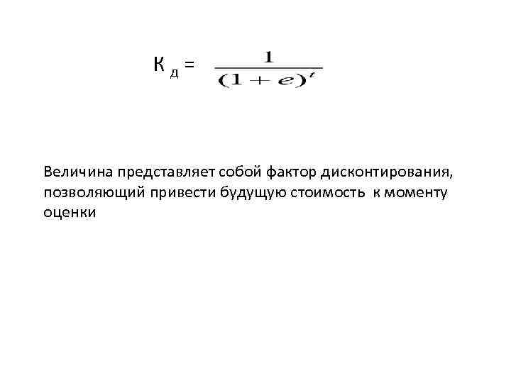  К д = Величина представляет собой фактор дисконтирования, позволяющий привести будущую стоимость к