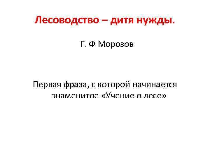 Лесоводство – дитя нужды. Г. Ф Морозов Первая фраза, с которой начинается знаменитое «Учение