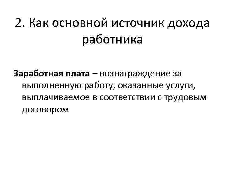 2. Как основной источник дохода работника Заработная плата – вознаграждение за выполненную работу, оказанные