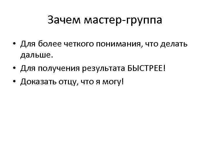 Зачем мастер-группа • Для более четкого понимания, что делать дальше. • Для получения результата