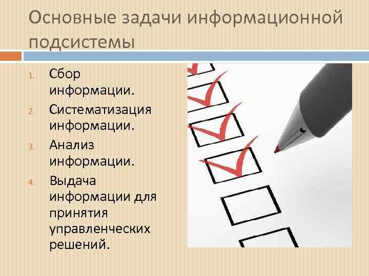 Основные задачи информационной подсистемы 1. 2. 3. 4. Сбор информации. Систематизация информации. Анализ информации.