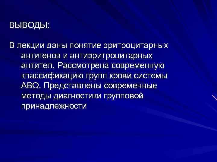 ВЫВОДЫ: В лекции даны понятие эритроцитарных антигенов и антиэритроцитарных антител. Рассмотрена современную классификацию групп