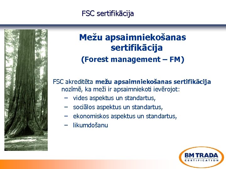 FSC sertifikācija Mežu apsaimniekošanas sertifikācija (Forest management – FM) FSC akreditēta mežu apsaimniekošanas sertifikācija