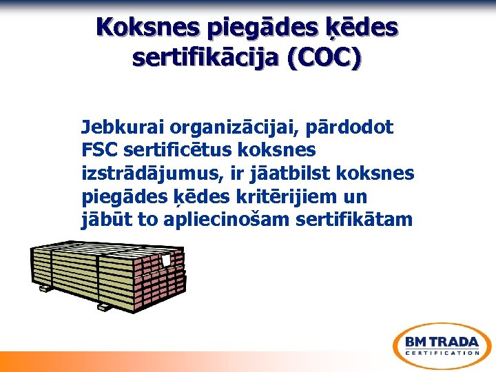 Koksnes piegādes ķēdes sertifikācija (COC) Jebkurai organizācijai, pārdodot FSC sertificētus koksnes izstrādājumus, ir jāatbilst