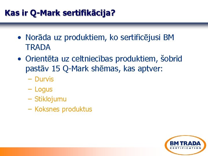 Kas ir Q-Mark sertifikācija? • Norāda uz produktiem, ko sertificējusi BM TRADA • Orientēta