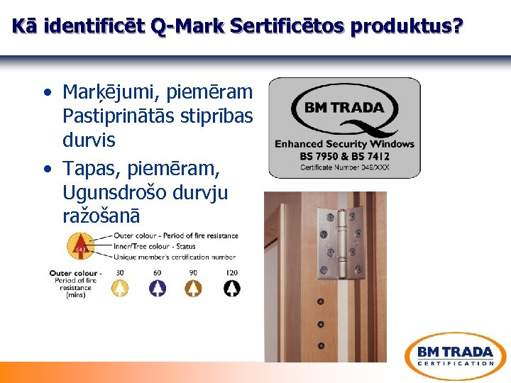 Kā identificēt Q-Mark Sertificētos produktus? • Marķējumi, piemēram Pastiprinātās stiprības durvis • Tapas, piemēram,