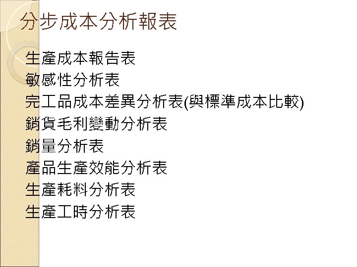 分步成本分析報表 生產成本報告表 敏感性分析表 完 品成本差異分析表(與標準成本比較) 銷貨毛利變動分析表 銷量分析表 產品生產效能分析表 生產耗料分析表 生產 時分析表 