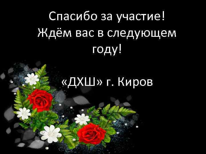 Спасибо за участие! Ждём вас в следующем году! «ДХШ» г. Киров 