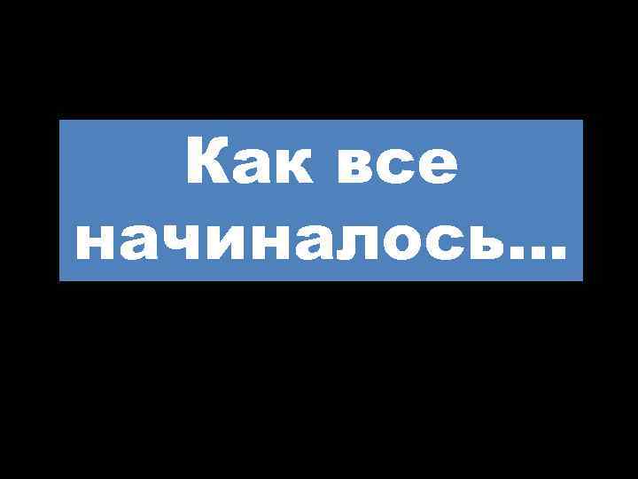 Как все начиналось… 