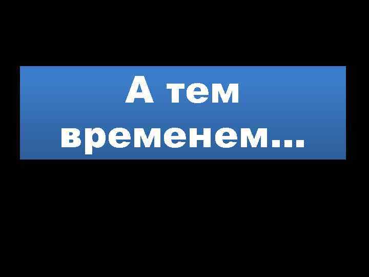 А тем временем… 