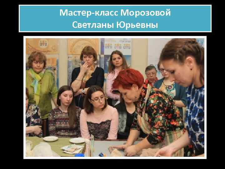 Мастер-класс Морозовой Светланы Юрьевны 