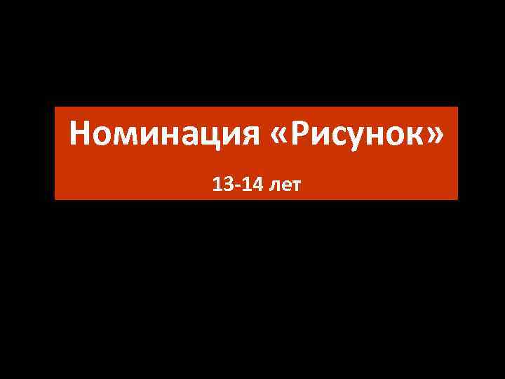 Номинация «Рисунок» 13 -14 лет 