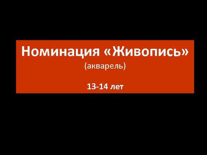 Номинация «Живопись» (акварель) 13 -14 лет 