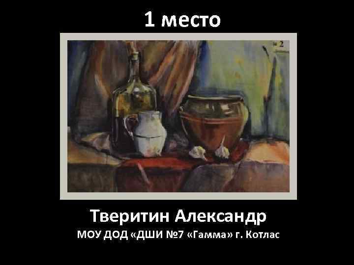 1 место Тверитин Александр МОУ ДОД «ДШИ № 7 «Гамма» г. Котлас 