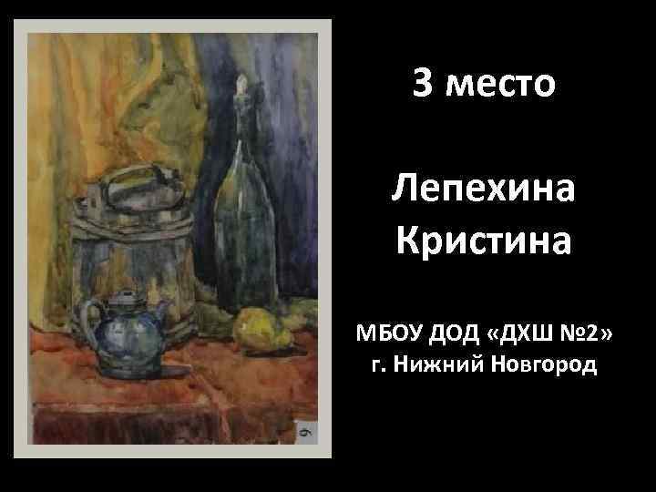 3 место Лепехина Кристина МБОУ ДОД «ДХШ № 2» г. Нижний Новгород 