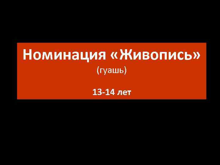 Номинация «Живопись» (гуашь) 13 -14 лет 