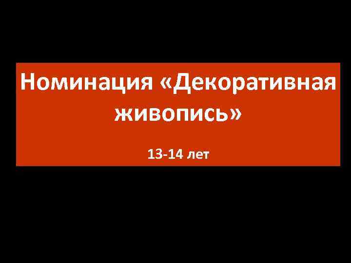 Номинация «Декоративная живопись» 13 -14 лет 