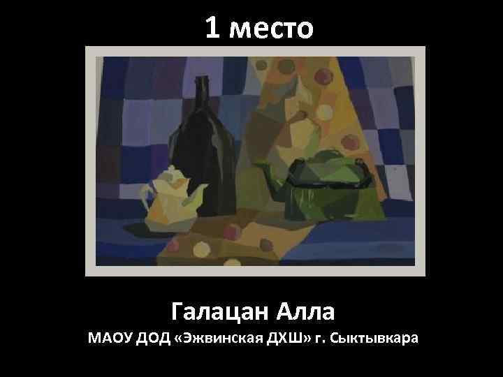 1 место Галацан Алла МАОУ ДОД «Эжвинская ДХШ» г. Сыктывкара 