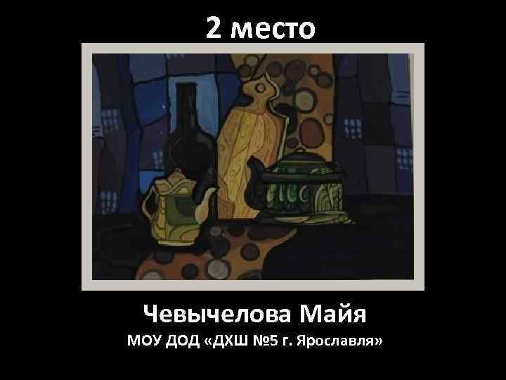 2 место Чевычелова Майя МОУ ДОД «ДХШ № 5 г. Ярославля» 