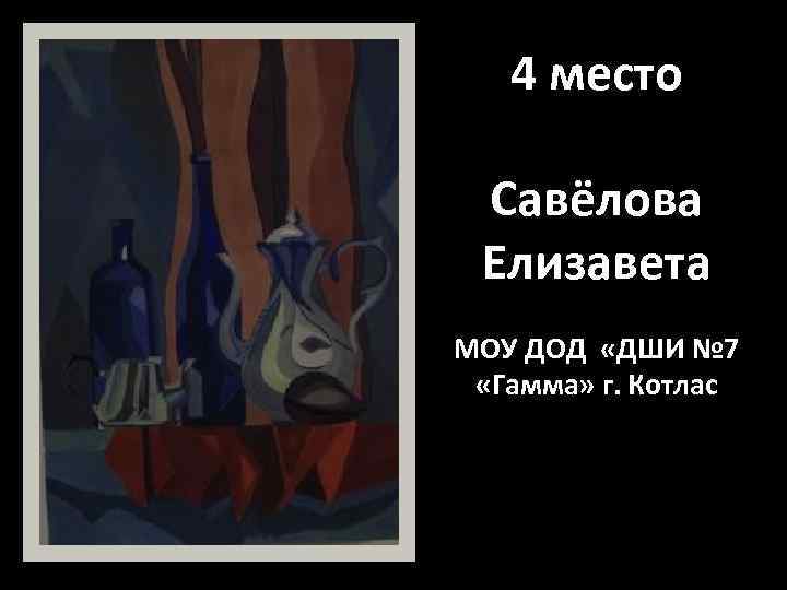 4 место Савёлова Елизавета МОУ ДОД «ДШИ № 7 «Гамма» г. Котлас 